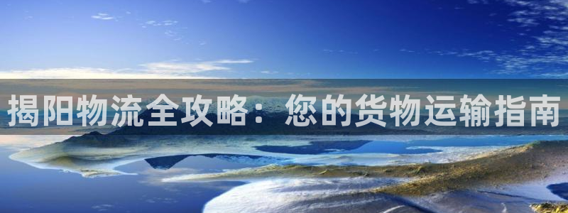 南宫28圈怎么注册：揭阳物流全攻略：