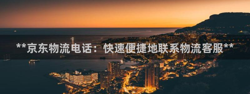 28圈技巧：**京东物流电话：快速便