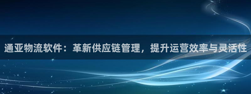 28圈推广链接是多少粉丝：通亚物流软件：革新供应链管理，提升