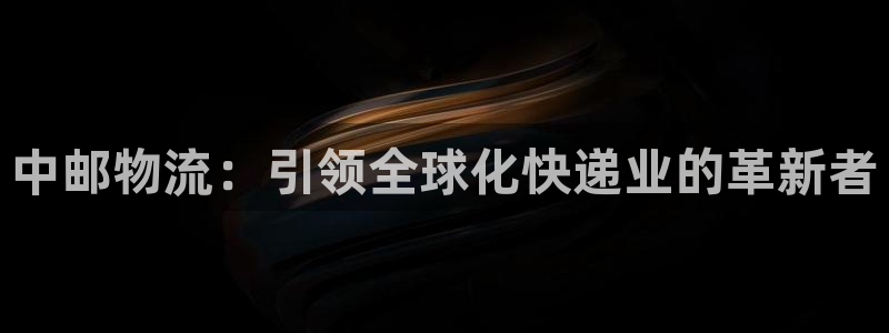 28圈登录网：中邮物流：引领全球化快